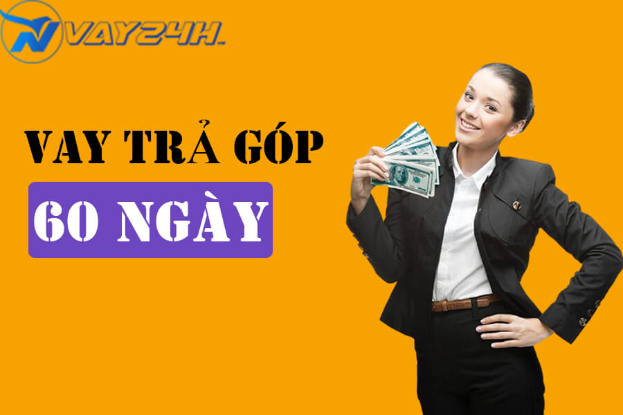 Vay tiền trả g&oacute;p 60 ng&agrave;y